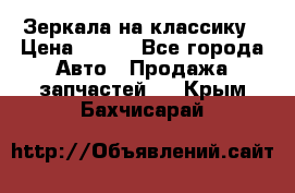 Зеркала на классику › Цена ­ 300 - Все города Авто » Продажа запчастей   . Крым,Бахчисарай